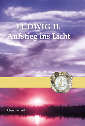 Buchcover LUDWIG II.Aufstieg ins Licht | Johanna Arnold | EAN 9783000359217 | ISBN 3-00-035921-4 | ISBN 978-3-00-035921-7