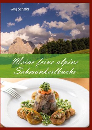 Buchcover Meine feine alpine Schmankerlküche | Jörg Schmitz | EAN 9783000467790 | ISBN 3-00-046779-3 | ISBN 978-3-00-046779-0