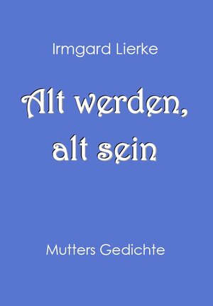 Buchcover Alt werden, alt sein | Irmgard Lierke | EAN 9783000468537 | ISBN 3-00-046853-6 | ISBN 978-3-00-046853-7