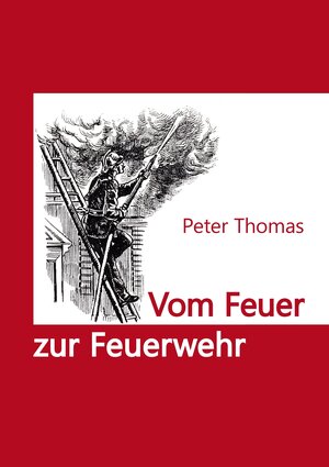 Buchcover Vom Feuer zur Feuerwehr | Peter Thomas | EAN 9783000693830 | ISBN 3-00-069383-1 | ISBN 978-3-00-069383-0