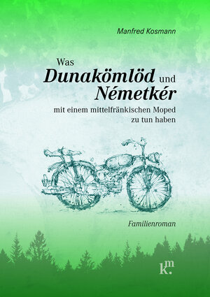 Buchcover Was Dunakömlöd und Németkér mit einem mittelfränkischen Moped zu tun haben | Manfred Kosmann | EAN 9783000729515 | ISBN 3-00-072951-8 | ISBN 978-3-00-072951-5