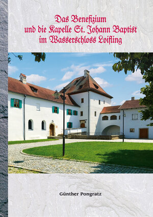 Buchcover Das Benefizium und die Kapelle St. Johann Baptist im Wasserschoss Loifling | Günther Pongratz | EAN 9783000771217 | ISBN 3-00-077121-2 | ISBN 978-3-00-077121-7