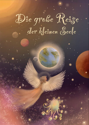 Buchcover Die große Reise der kleinen Seele | Alexandra Poisl | EAN 9783000774294 | ISBN 3-00-077429-7 | ISBN 978-3-00-077429-4