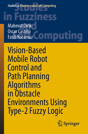 Buchcover Vision-Based Mobile Robot Control and Path Planning Algorithms in Obstacle Environments Using Type-2 Fuzzy Logic | Mahmut Dirik | EAN 9783030692490 | ISBN 3-030-69249-3 | ISBN 978-3-030-69249-0