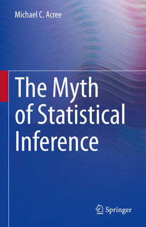 Buchcover The Myth of Statistical Inference | Michael C. Acree | EAN 9783030732561 | ISBN 3-030-73256-8 | ISBN 978-3-030-73256-1