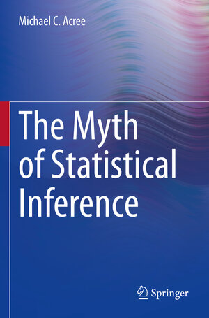 Buchcover The Myth of Statistical Inference | Michael C. Acree | EAN 9783030732592 | ISBN 3-030-73259-2 | ISBN 978-3-030-73259-2