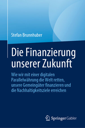 Buchcover Die Finanzierung unserer Zukunft | Stefan Brunnhuber | EAN 9783031196249 | ISBN 3-031-19624-4 | ISBN 978-3-031-19624-9
