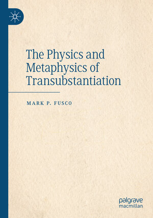 Buchcover The Physics and Metaphysics of Transubstantiation | Mark P. Fusco | EAN 9783031346422 | ISBN 3-031-34642-4 | ISBN 978-3-031-34642-2