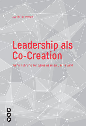 Buchcover Leadership als Co-Creation | Astrid Frischknecht | EAN 9783035508383 | ISBN 3-0355-0838-0 | ISBN 978-3-0355-0838-3