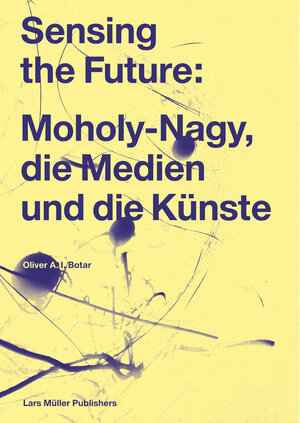 Buchcover Sensing the Future: Moholy-Nagy, die Medien und die Künste | Oliver Botar | EAN 9783037784341 | ISBN 3-03778-434-2 | ISBN 978-3-03778-434-1