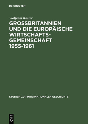 Buchcover Großbritannien und die Europäische Wirtschaftsgemeinschaft 1955–1961 | Wolfram Kaiser | EAN 9783050027364 | ISBN 3-05-002736-3 | ISBN 978-3-05-002736-4