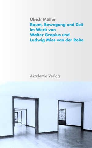 Raum, Bewegung und Zeit im Werk von Walter Gropius und Ludwig Mies van der Rohe
