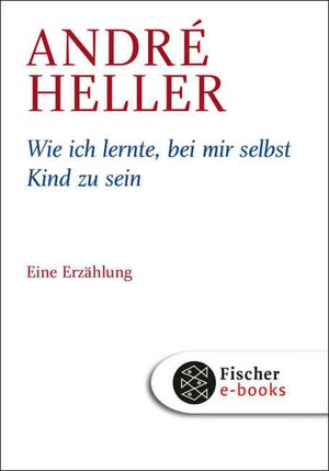 Buchcover Wie ich lernte, bei mir selbst Kind zu sein | André Heller | EAN 9783104000398 | ISBN 3-10-400039-5 | ISBN 978-3-10-400039-8