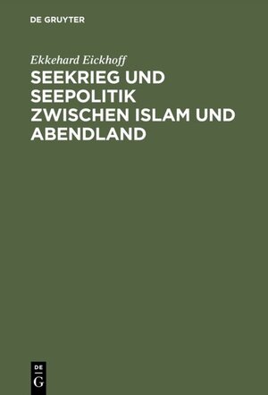 Buchcover Seekrieg und Seepolitik zwischen Islam und Abendland | Ekkehard Eickhoff | EAN 9783110005318 | ISBN 3-11-000531-X | ISBN 978-3-11-000531-8