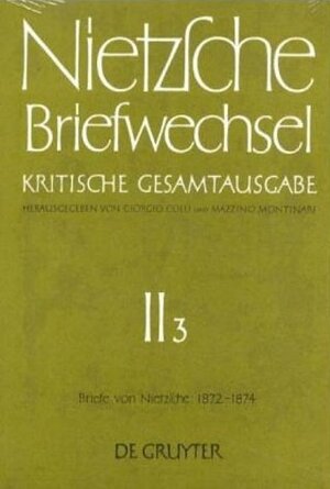 Nietzsche, Friedrich: Briefwechsel. Abteilung 2: Briefwechsel, Kritische Gesamtausgabe, Abt.2, Bd.3, Briefe von Nietzsche, Mai 1872 - Dezember 1874: Abt. II/3