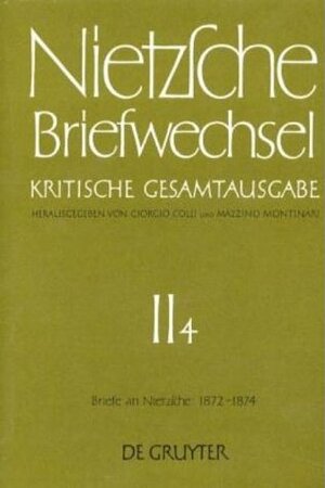 Nietzsche, Friedrich: Briefwechsel. Abteilung 2: Briefwechsel, Kritische Gesamtausgabe, Abt.2, Bd.4, Briefe an Nietzsche, Mai 1872 - Dezember 1874: Abt. II/4