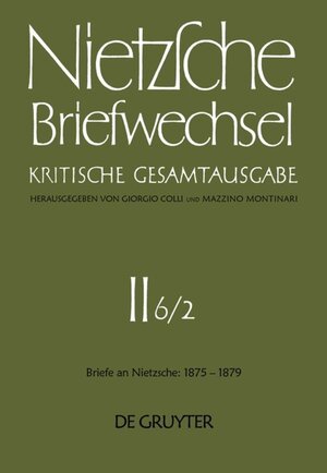 Nietzsche, Friedrich: Briefwechsel. Abteilung 2. Briefe an Friedrich Nietzsche Januar 1875 - Dezember 1879: Briefwechsel, Kritische Gesamtausgabe, ... Juli 1877 - Dezember 1879: Abt. II/6/II