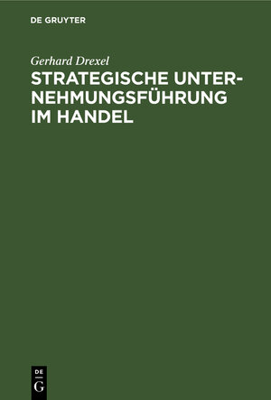 Buchcover Strategische Unternehmungsführung im Handel | Gerhard Drexel | EAN 9783110084658 | ISBN 3-11-008465-1 | ISBN 978-3-11-008465-8