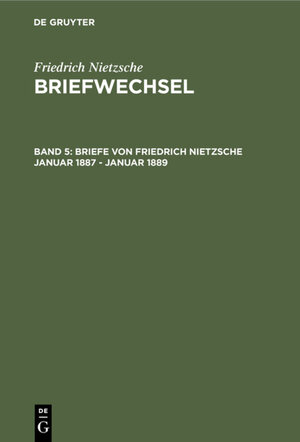 Nietzsche, Friedrich: Briefwechsel. Abteilung 3: Briefwechsel, Bd.5, Friedrich Nietzsche Briefe, Januar 1887 - Dezember 1889: Band 5