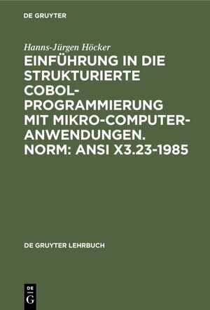 Buchcover Einführung in die Strukturierte COBOL-Programmierung mit Mikrocomputeranwendungen. Norm: ANSI X3.23-1985 | Hanns-Jürgen Höcker | EAN 9783110114188 | ISBN 3-11-011418-6 | ISBN 978-3-11-011418-8
