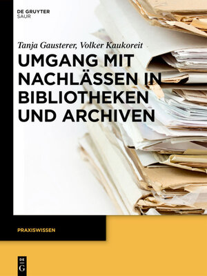 Buchcover Umgang mit Nachlässen in Bibliotheken und Archiven | Tanja Gausterer | EAN 9783110269536 | ISBN 3-11-026953-8 | ISBN 978-3-11-026953-6