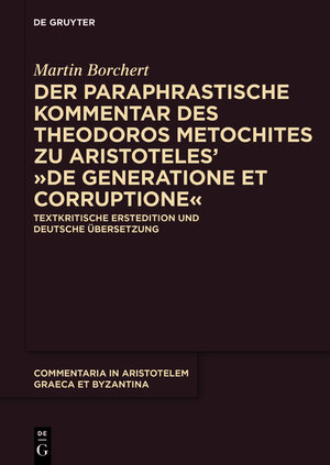 Buchcover Der paraphrastische Kommentar des Theodoros Metochites zu Aristoteles’ >De generatione et corruptione< | Martin Borchert | EAN 9783110286366 | ISBN 3-11-028636-X | ISBN 978-3-11-028636-6