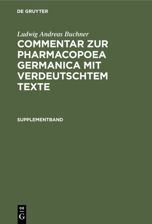 Buchcover Ludwig Andreas Buchner: Commentar zur Pharmacopoea Germanica mit verdeutschtem Texte / Supplementband | Ludwig Andreas Buchner | EAN 9783110680355 | ISBN 3-11-068035-1 | ISBN 978-3-11-068035-5