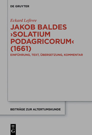Buchcover Jakob Baldes ›Solatium Podagricorum‹ (1661) | Eckard Lefèvre | EAN 9783110689280 | ISBN 3-11-068928-6 | ISBN 978-3-11-068928-0