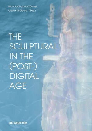 Buchcover The Sculptural in the (Post-)Digital Age  | EAN 9783110775051 | ISBN 3-11-077505-0 | ISBN 978-3-11-077505-1