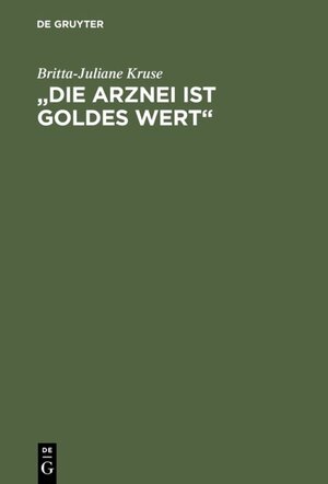 Buchcover „Die Arznei ist Goldes wert“ | Britta-Juliane Kruse | EAN 9783110885873 | ISBN 3-11-088587-5 | ISBN 978-3-11-088587-3