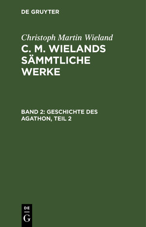 Buchcover Christoph Martin Wieland: C. M. Wielands Sämmtliche Werke / Geschichte des Agathon, Teil 2 | Christoph Martin Wieland | EAN 9783111038285 | ISBN 3-11-103828-9 | ISBN 978-3-11-103828-5