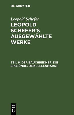 Buchcover Leopold Schefer: Leopold Schefer's ausgewählte Werke / Der Bauchredner. Die Erbsünde. Der Seelenmarkt | Leopold Schefer | EAN 9783111040424 | ISBN 3-11-104042-9 | ISBN 978-3-11-104042-4