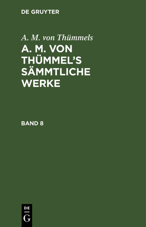 Buchcover A. M. von Thümmels: A. M. von Thümmel’s Sämmtliche Werke / A. M. von Thümmels: A. M. von Thümmel’s Sämmtliche Werke. Band 8 | A. M. von Thümmels | EAN 9783111042220 | ISBN 3-11-104222-7 | ISBN 978-3-11-104222-0