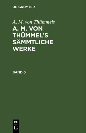 Buchcover A. M. von Thümmels: A. M. von Thümmel’s Sämmtliche Werke / A. M. von Thümmels: A. M. von Thümmel’s Sämmtliche Werke. Band 6 | A. M. von Thümmels | EAN 9783111042268 | ISBN 3-11-104226-X | ISBN 978-3-11-104226-8