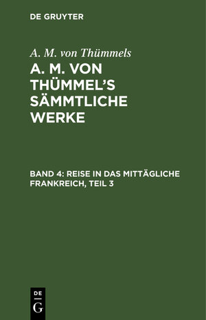 Buchcover A. M. von Thümmels: A. M. von Thümmel’s Sämmtliche Werke / Reise in das mittägliche Frankreich, Teil 3 | A. M. von Thümmels | EAN 9783111042305 | ISBN 3-11-104230-8 | ISBN 978-3-11-104230-5
