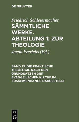 Buchcover Friedrich Schleiermacher: Sämmtliche Werke. Abteilung 1: Zur Theologie / Die praktische Theologie nach den Grundsätzen der evangelischen Kirche im Zusammenhange dargestellt | Friedrich Schleiermacher | EAN 9783111043852 | ISBN 3-11-104385-1 | ISBN 978-3-11-104385-2