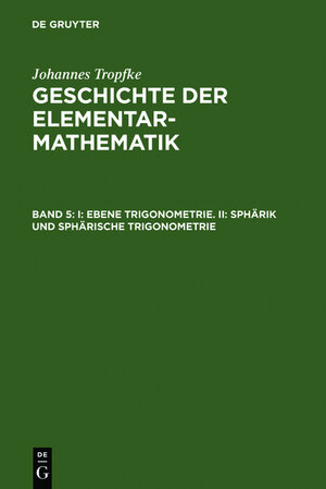 Buchcover Johannes Tropfke: Geschichte der Elementarmathematik / I: Ebene Trigonometrie. II: Sphärik und sphärische Trigonometrie | Johannes Tropfke | EAN 9783111080635 | ISBN 3-11-108063-3 | ISBN 978-3-11-108063-5