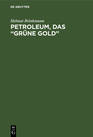 Buchcover Petroleum, das “grüne Gold” | Helmut Brinkmann | EAN 9783111108179 | ISBN 3-11-110817-1 | ISBN 978-3-11-110817-9