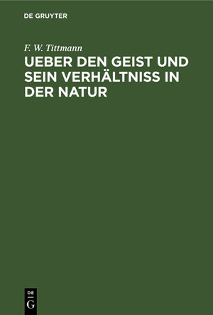 Buchcover Ueber den Geist und sein Verhältniß in der Natur | F. W. Tittmann | EAN 9783111120928 | ISBN 3-11-112092-9 | ISBN 978-3-11-112092-8