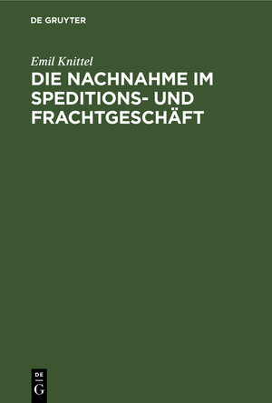 Buchcover Die Nachnahme im Speditions- und Frachtgeschäft | Emil Knittel | EAN 9783111122663 | ISBN 3-11-112266-2 | ISBN 978-3-11-112266-3