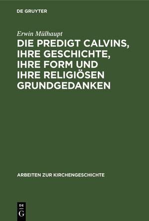 Buchcover Die Predigt Calvins, ihre Geschichte, ihre Form und ihre religiösen Grundgedanken | Erwin Mülhaupt | EAN 9783111124728 | ISBN 3-11-112472-X | ISBN 978-3-11-112472-8