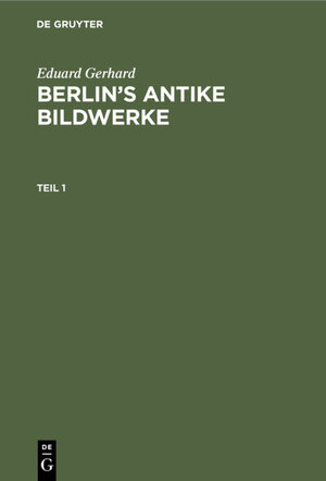 Buchcover Eduard Gerhard: Berlin’s antike Bildwerke / Eduard Gerhard: Berlin’s antike Bildwerke. Teil 1 | Eduard Gerhard | EAN 9783111134635 | ISBN 3-11-113463-6 | ISBN 978-3-11-113463-5