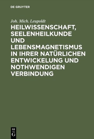Buchcover Heilwissenschaft, Seelenheilkunde und Lebensmagnetismus in ihrer natürlichen Entwickelung und nothwendigen Verbindung | Joh. Mich. Leupoldt | EAN 9783111136349 | ISBN 3-11-113634-5 | ISBN 978-3-11-113634-9