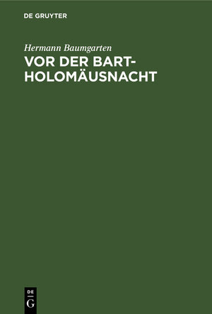 Buchcover Vor der Bartholomäusnacht | Hermann Baumgarten | EAN 9783111140070 | ISBN 3-11-114007-5 | ISBN 978-3-11-114007-0
