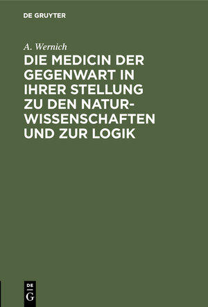 Buchcover Die Medicin der Gegenwart in ihrer Stellung zu den Naturwissenschaften und zur Logik | A. Wernich | EAN 9783111151403 | ISBN 3-11-115140-9 | ISBN 978-3-11-115140-3