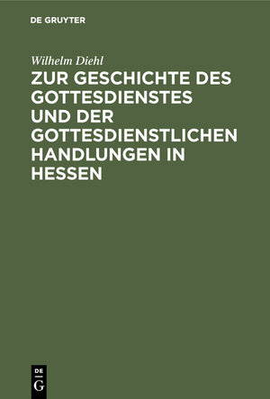 Buchcover Zur Geschichte des Gottesdienstes und der gottesdienstlichen Handlungen in Hessen | Wilhelm Diehl | EAN 9783111177762 | ISBN 3-11-117776-9 | ISBN 978-3-11-117776-2