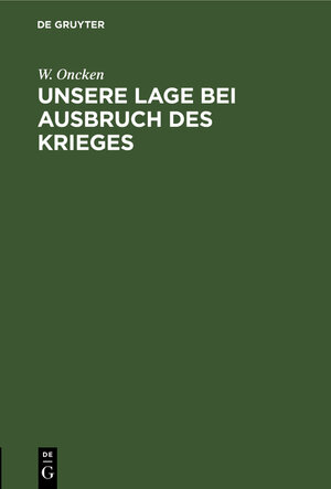 Buchcover Unsere Lage bei Ausbruch des Krieges | W. Oncken | EAN 9783111182476 | ISBN 3-11-118247-9 | ISBN 978-3-11-118247-6