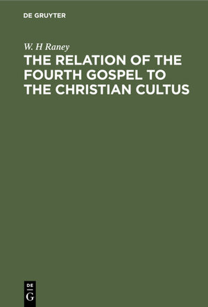 Buchcover The Relation of the Fourth Gospel to the Christian Cultus | W. H Raney | EAN 9783111183091 | ISBN 3-11-118309-2 | ISBN 978-3-11-118309-1