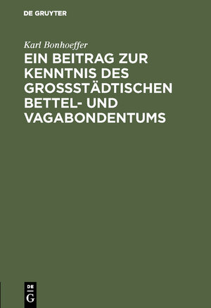 Buchcover Ein Beitrag zur Kenntnis des großstädtischen Bettel- und Vagabondentums | Karl Bonhoeffer | EAN 9783111204161 | ISBN 3-11-120416-2 | ISBN 978-3-11-120416-1