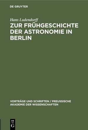 Buchcover Zur Frühgeschichte der Astronomie in Berlin | Hans Ludendorff | EAN 9783111206035 | ISBN 3-11-120603-3 | ISBN 978-3-11-120603-5